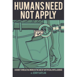 Humans Need Not Apply: A Guide to Wealth and Work in the Age of Artificial Intelligence