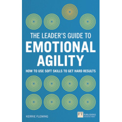 The Leader's Guide to Emotional Agility (Emotional Intelligence), The: How to Use Soft Skills to Get Hard Results