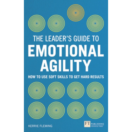 The Leader's Guide to Emotional Agility (Emotional Intelligence), The: How to Use Soft Skills to Get Hard Results