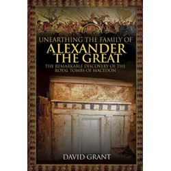 Unearthing the Family of Alexander the Great: The Remarkable Discovery of the Royal Tombs of Macedon