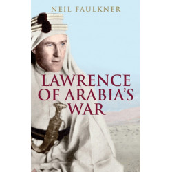 Lawrence of Arabia's War: The Arabs, the British and the Remaking of the Middle East in WWI