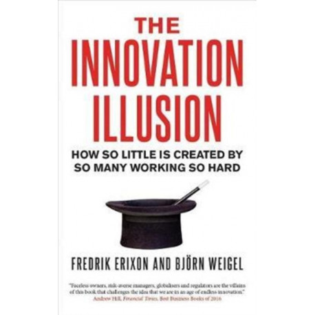 The Innovation Illusion: How So Little Is Created by So Many Working So Hard