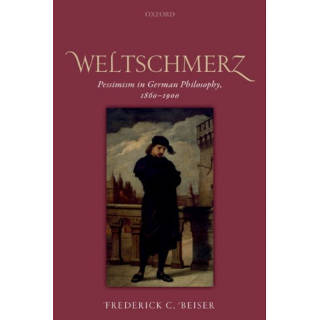 Weltschmerz: Pessimism in German Philosophy, 1860-1900