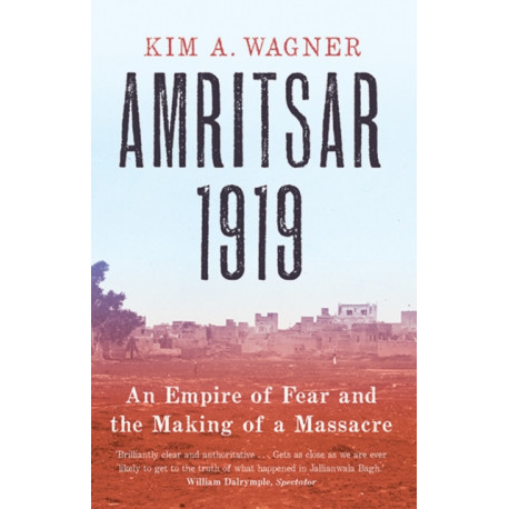 Amritsar 1919: An Empire of Fear and the Making of a Massacre