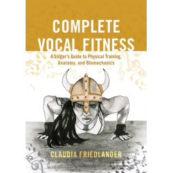 Complete Vocal Fitness: A Singer’s Guide to Physical Training, Anatomy, and Biomechanics