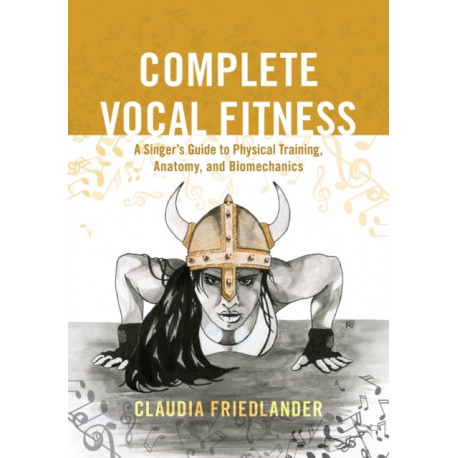 Complete Vocal Fitness: A Singer’s Guide to Physical Training, Anatomy, and Biomechanics