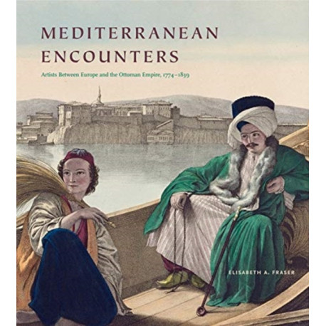 Mediterranean Encounters: Artists Between Europe and the Ottoman Empire, 1774–1839