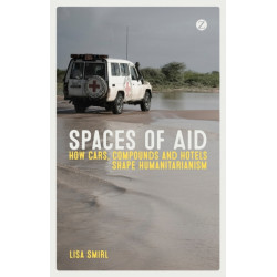 Spaces of Aid: How Cars, Compounds and Hotels Shape Humanitarianism