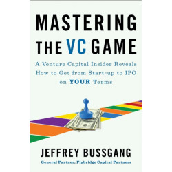 Mastering the VC Game: A Venture Capital Insider Reveals How to Get from Start-up to IPO on Your Terms