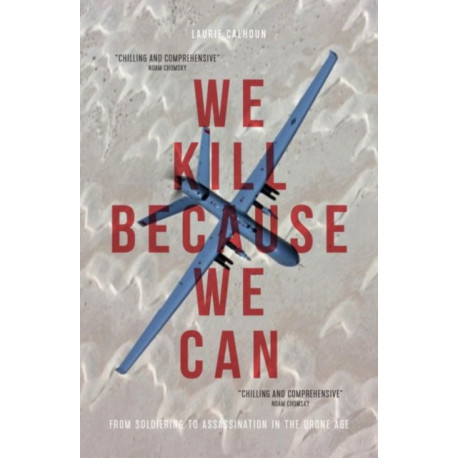 We Kill Because We Can: From Soldiering to Assassination in the Drone Age