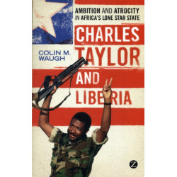 Charles Taylor and Liberia: Ambition and Atrocity in Africa's Lone Star State