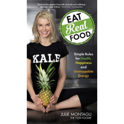 Eat Real Food: Simple Rules for Health, Happiness and Unstoppable Energy