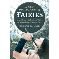 New Dictionary of Fairies, A: A 21st Century Exploration of Celtic and Related Western European Fairies