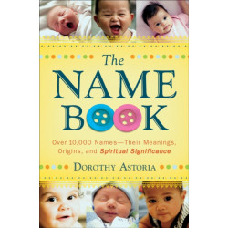 The Name Book – Over 10,000 Names––Their Meanings, Origins, and Spiritual Significance: Over 10,000 Names--Their Meanings, Origins, and Spiritual Significance