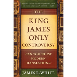 The King James Only Controversy – Can You Trust Modern Translations?: Can You Trust Modern Translations?