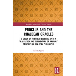 Proclus and the Chaldean Oracles: A Study on Proclean Exegesis, with a Translation and Commentary of Proclus’ Treatise On Chaldean Philosophy