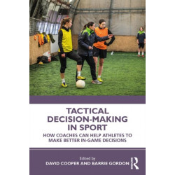 Tactical Decision-Making in Sport: How Coaches Can Help Athletes to Make Better In-Game Decisions