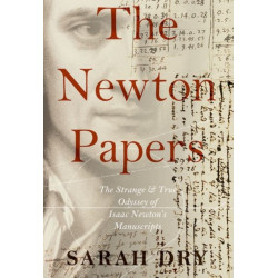 The Newton Papers: The Strange and True Odyssey of Isaac Newton's Manuscripts