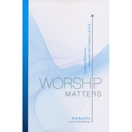 Worship Matters: Leading Others to Encounter the Greatness of God