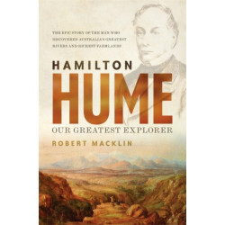Hamilton Hume: Our Greatest Explorer - the critically acclaimed bestselling biography