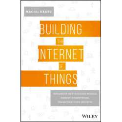 Building the Internet of Things: Implement New Business Models, Disrupt Competitors, Transform Your Industry