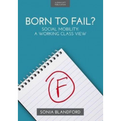 Born to Fail?: Social Mobility: A Working Class View: Social Mobility: A Working Class View