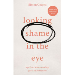 Looking Shame in the Eye: A Path to Understanding, Grace and Freedom