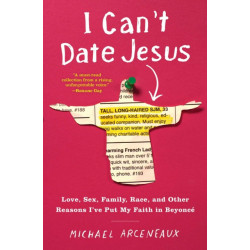 I Can't Date Jesus: Love, Sex, Family, Race, and Other Reasons I've Put My Faith in Beyonce