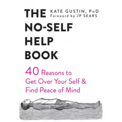 The No-Self Help Book: Forty Reasons to Get Over Your Self and Find Peace of Mind