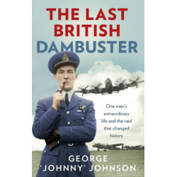 The Last British Dambuster: One man's extraordinary life and the raid that changed history