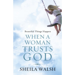 Beautiful Things Happen When a Woman Trusts God: How to Let Go of Insecurity and Brokenness and Step into the Beauty of a Life Wholly Handed Over to Christ