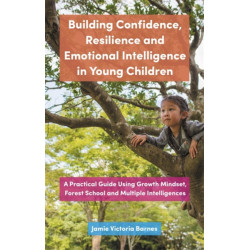 Building Confidence, Resilience and Emotional Intelligence in Young Children: A Practical Guide Using Growth Mindset, Forest School and Multiple Intelligences