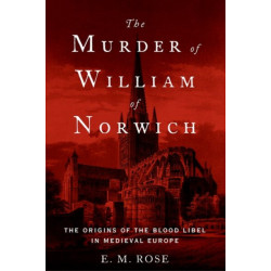 The Murder of William of Norwich: The Origins of the Blood Libel in Medieval Europe