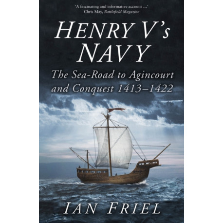 Henry V's Navy: The Sea-Road to Agincourt and Conquest 1413-1422