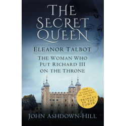 The Secret Queen: Eleanor Talbot, the Woman Who Put Richard III on the Throne