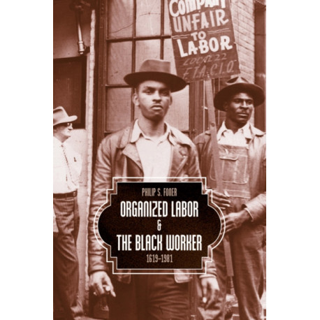 Organized Labor And The Black Worker: 1619-1981