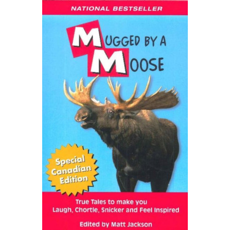 Mugged By A Moose: True Tales to make you Laugh, Chortle, Snicker and Feel Inspired.