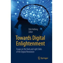 Towards Digital Enlightenment: Essays on the Dark and Light Sides of the Digital Revolution