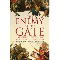 The Enemy at the Gate: Habsburgs, Ottomans and the Battle for Europe