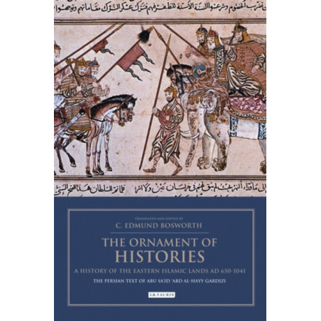 The Ornament of Histories: A History of the Eastern Islamic Lands AD 650-1041: The Persian Text of Abu Sa‘id ‘Abd al-Hayy Gardizi