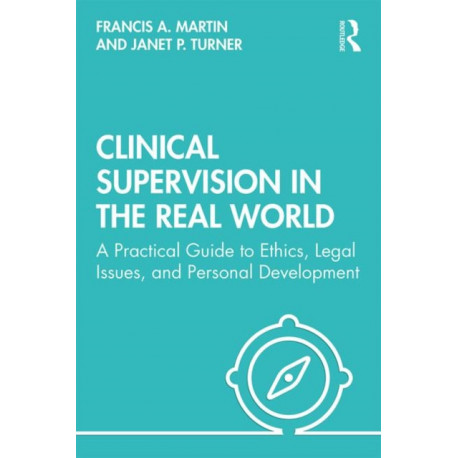 Clinical Supervision in the Real World: A Practical Guide to Ethics, Legal Issues, and Personal Development
