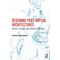 Designing Post-Virtual Architectures: Wicked Tactics and World-Building