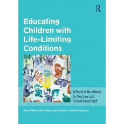Educating Children with Life-Limiting Conditions: A Practical Handbook for Teachers and School-based Staff