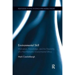 Environmental Skill: Motivation, Knowledge, and the Possibility of a Non-Romantic Environmental Ethics