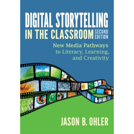 Digital Storytelling in the Classroom: New Media Pathways to Literacy, Learning, and Creativity
