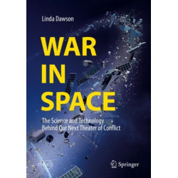 War in Space: The Science and Technology Behind Our Next Theater of Conflict