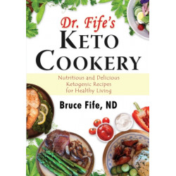 Dr Fife's Keto Cookery: Nutritious & Delicious Ketogenic Recipes for Healthy Living
