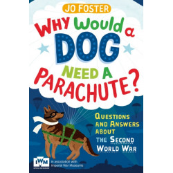 Why Would A Dog Need A Parachute? Questions and answers about the Second World War: Published in Association with Imperial War Museums