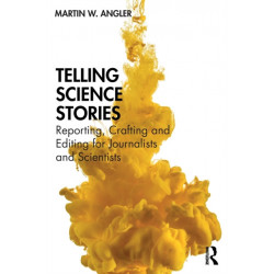 Telling Science Stories: Reporting, Crafting and Editing for Journalists and Scientists