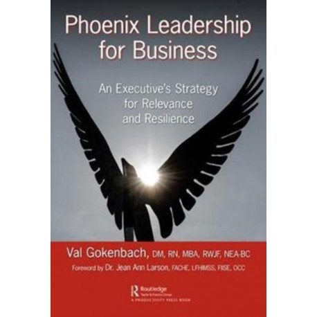 Phoenix Leadership for Business: An Executive's Strategy for Relevance and Resilience